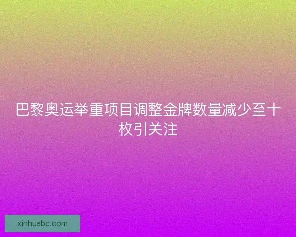 巴黎奥运举重项目调整金牌数量减少至十枚引关注